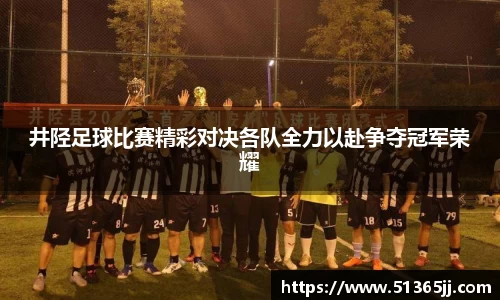 井陉足球比赛精彩对决各队全力以赴争夺冠军荣耀