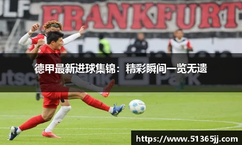 德甲最新进球集锦：精彩瞬间一览无遗