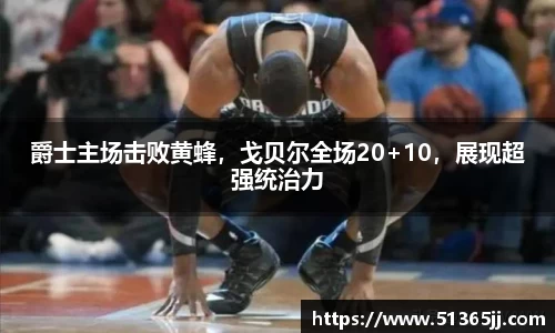 爵士主场击败黄蜂，戈贝尔全场20+10，展现超强统治力