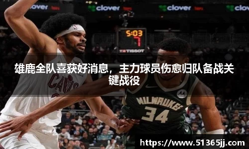 雄鹿全队喜获好消息，主力球员伤愈归队备战关键战役