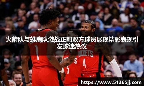 火箭队与雄鹿队激战正酣双方球员展现精彩表现引发球迷热议