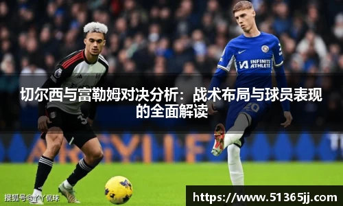 切尔西与富勒姆对决分析：战术布局与球员表现的全面解读