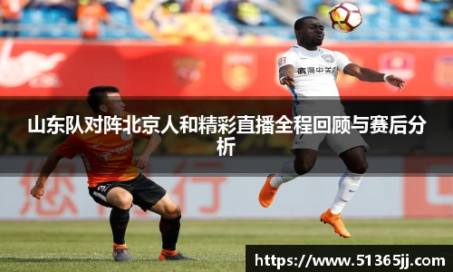 山东队对阵北京人和精彩直播全程回顾与赛后分析