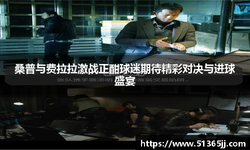桑普与费拉拉激战正酣球迷期待精彩对决与进球盛宴