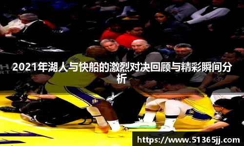 2021年湖人与快船的激烈对决回顾与精彩瞬间分析