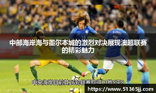 中部海岸海与墨尔本城的激烈对决展现澳超联赛的精彩魅力