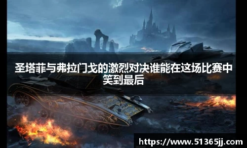 圣塔菲与弗拉门戈的激烈对决谁能在这场比赛中笑到最后