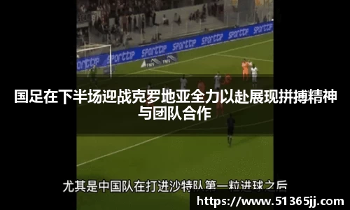 国足在下半场迎战克罗地亚全力以赴展现拼搏精神与团队合作