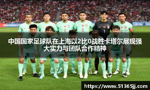 中国国家足球队在上海以2比0战胜卡塔尔展现强大实力与团队合作精神